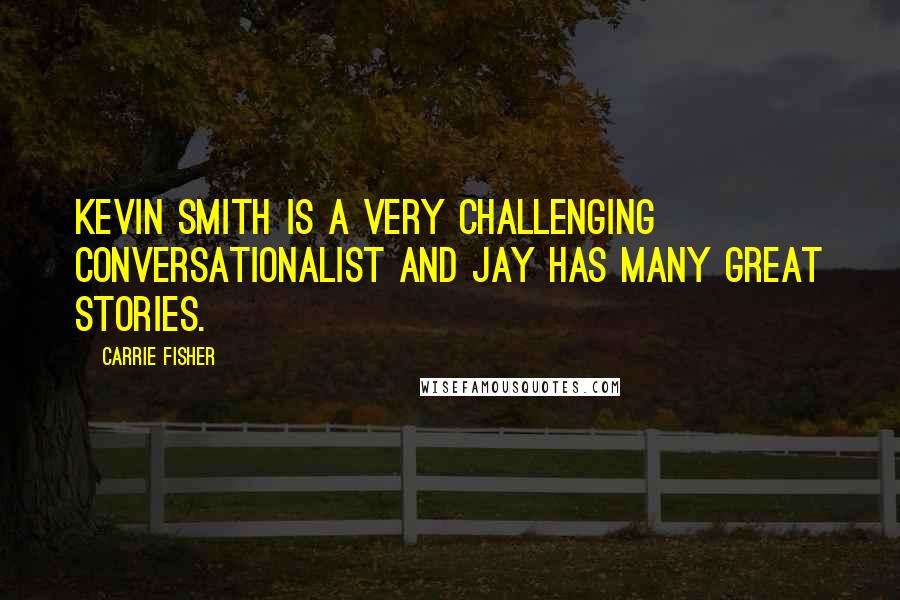 Carrie Fisher Quotes: Kevin Smith is a very challenging conversationalist and Jay has many great stories.