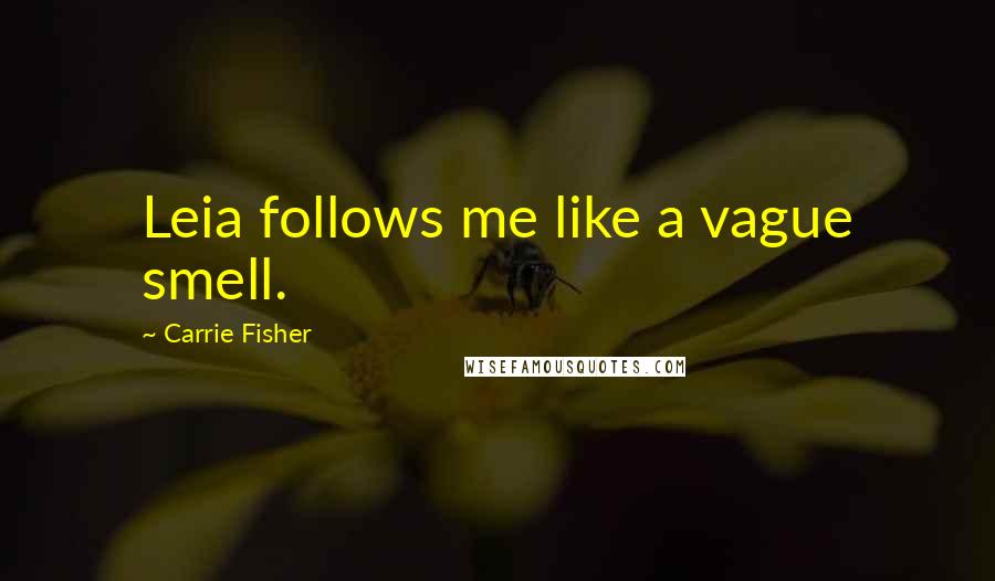 Carrie Fisher Quotes: Leia follows me like a vague smell.