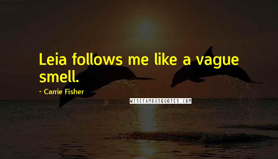 Carrie Fisher Quotes: Leia follows me like a vague smell.