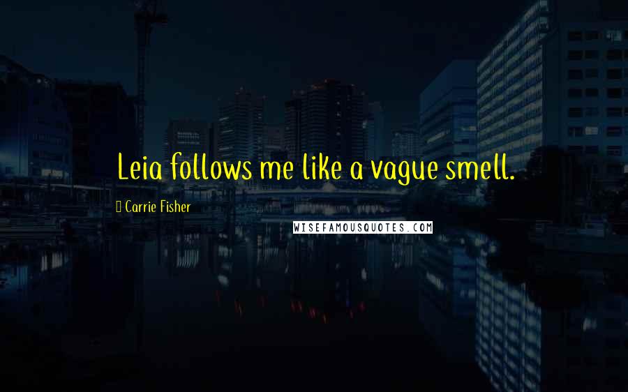 Carrie Fisher Quotes: Leia follows me like a vague smell.