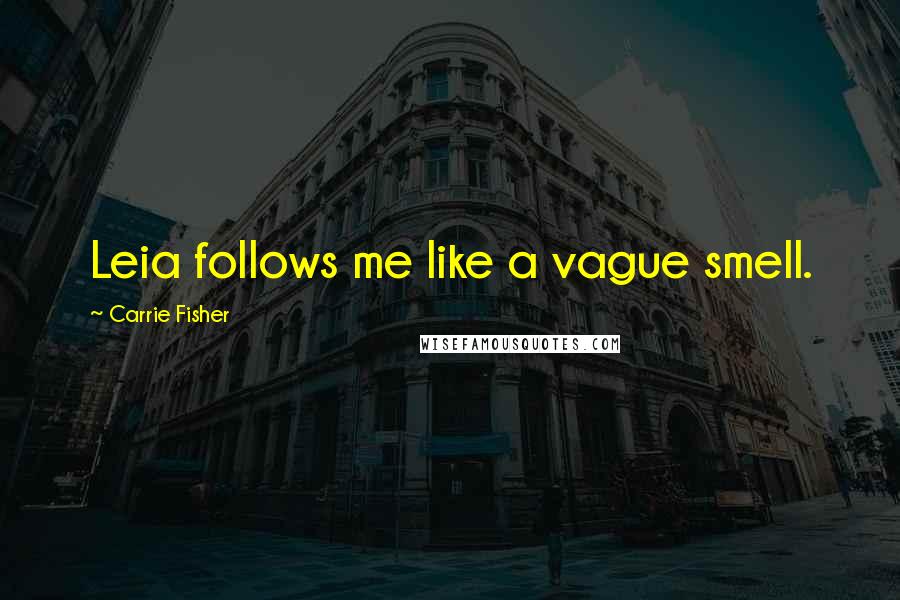 Carrie Fisher Quotes: Leia follows me like a vague smell.