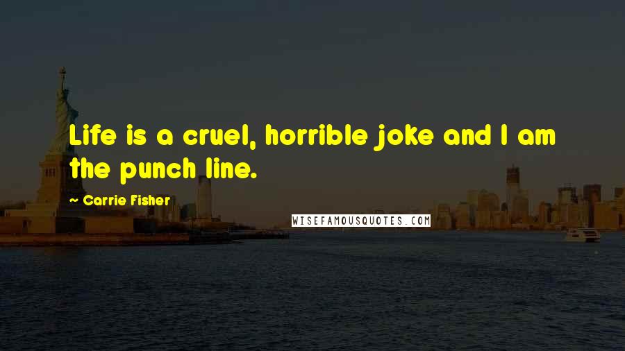 Carrie Fisher Quotes: Life is a cruel, horrible joke and I am the punch line.