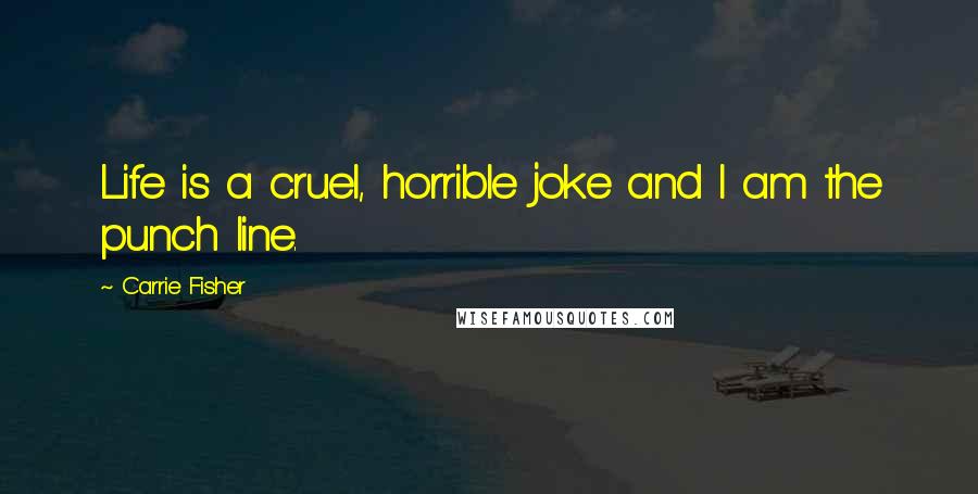 Carrie Fisher Quotes: Life is a cruel, horrible joke and I am the punch line.