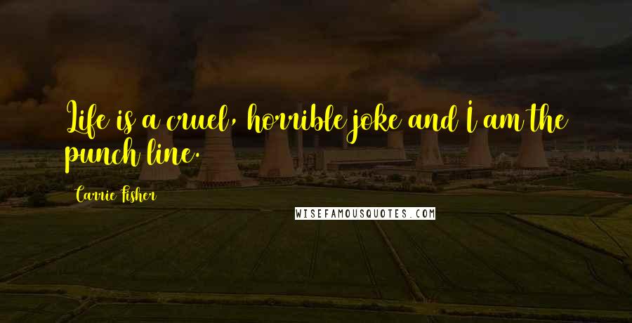 Carrie Fisher Quotes: Life is a cruel, horrible joke and I am the punch line.