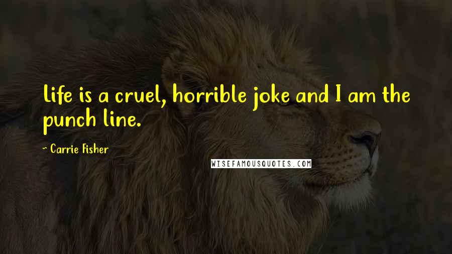 Carrie Fisher Quotes: Life is a cruel, horrible joke and I am the punch line.
