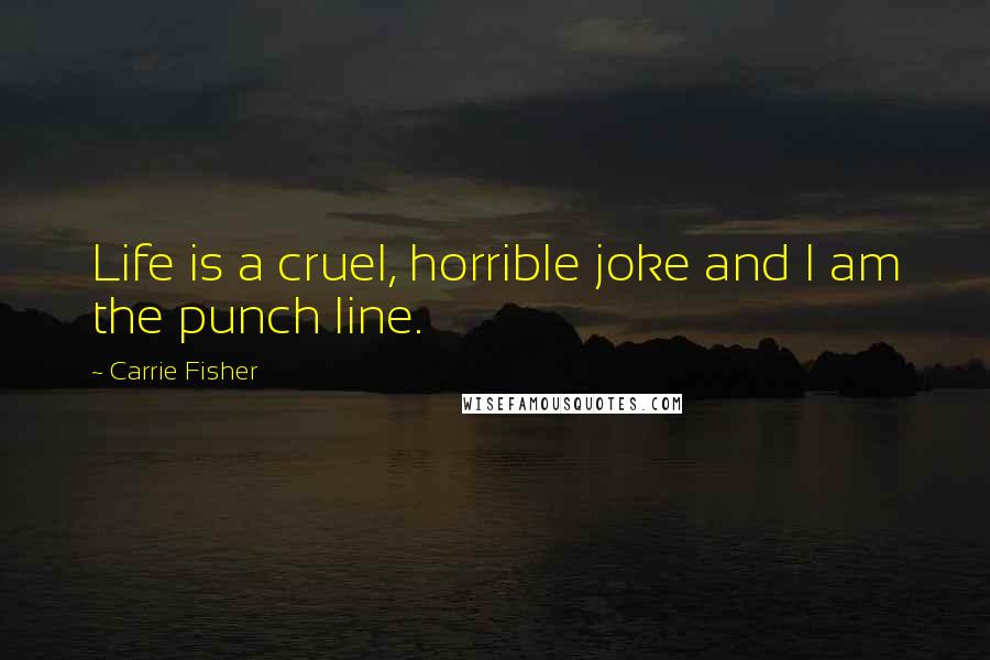 Carrie Fisher Quotes: Life is a cruel, horrible joke and I am the punch line.