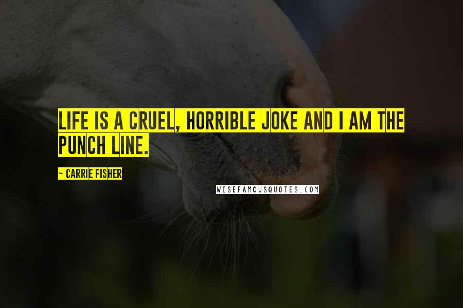 Carrie Fisher Quotes: Life is a cruel, horrible joke and I am the punch line.
