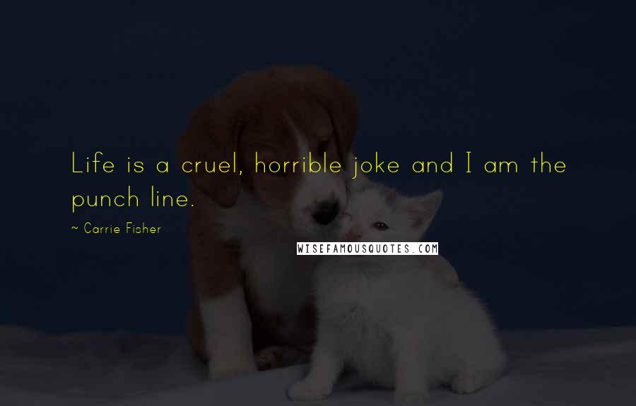 Carrie Fisher Quotes: Life is a cruel, horrible joke and I am the punch line.