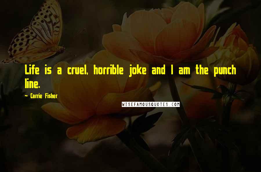 Carrie Fisher Quotes: Life is a cruel, horrible joke and I am the punch line.