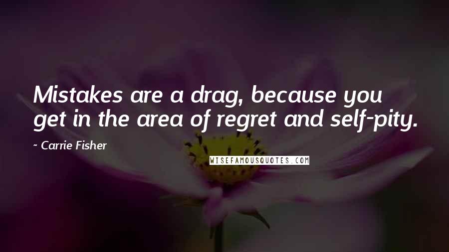 Carrie Fisher Quotes: Mistakes are a drag, because you get in the area of regret and self-pity.