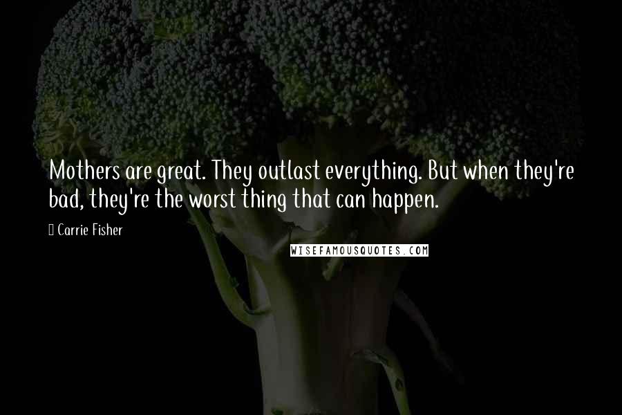Carrie Fisher Quotes: Mothers are great. They outlast everything. But when they're bad, they're the worst thing that can happen.