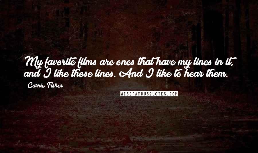 Carrie Fisher Quotes: My favorite films are ones that have my lines in it, and I like those lines. And I like to hear them.