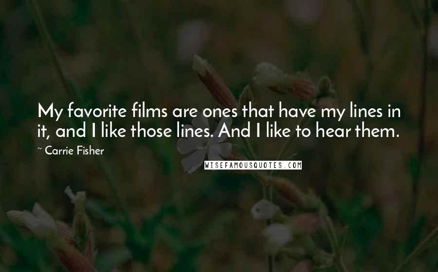 Carrie Fisher Quotes: My favorite films are ones that have my lines in it, and I like those lines. And I like to hear them.