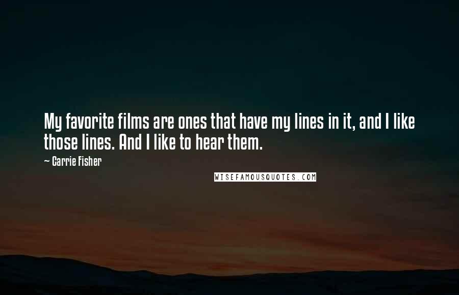 Carrie Fisher Quotes: My favorite films are ones that have my lines in it, and I like those lines. And I like to hear them.