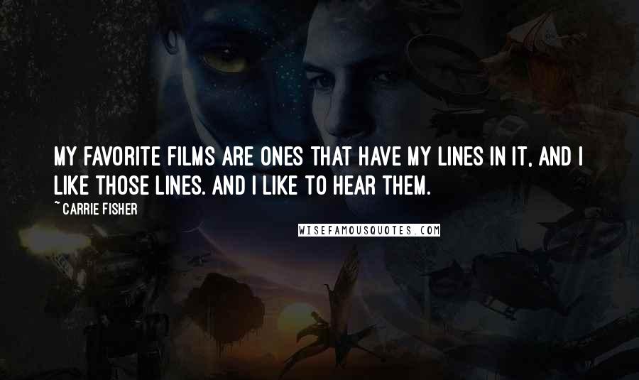 Carrie Fisher Quotes: My favorite films are ones that have my lines in it, and I like those lines. And I like to hear them.