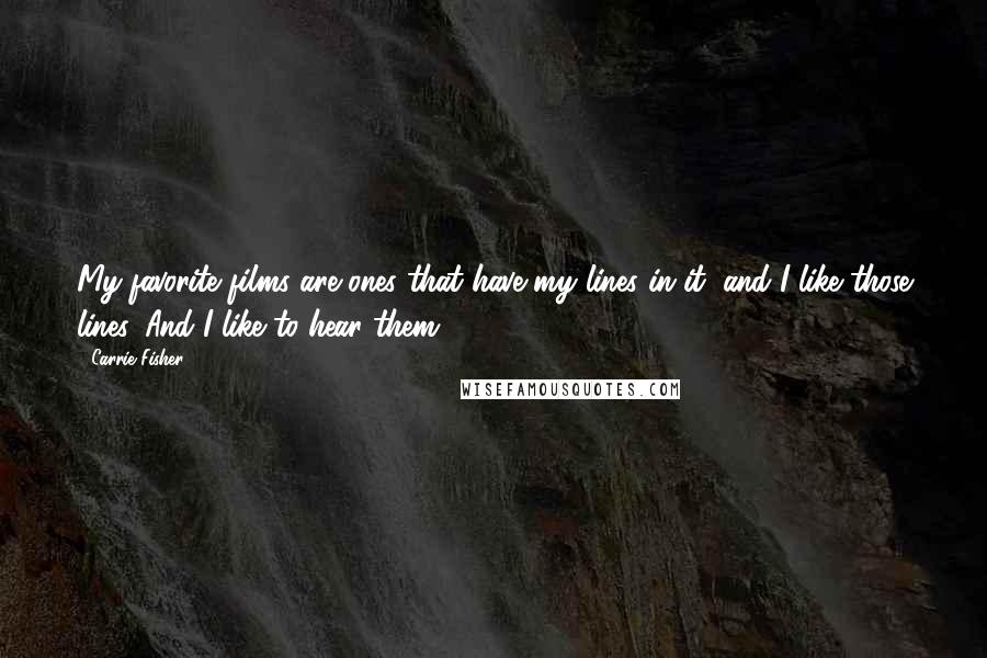 Carrie Fisher Quotes: My favorite films are ones that have my lines in it, and I like those lines. And I like to hear them.