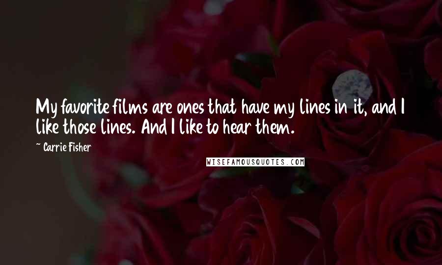 Carrie Fisher Quotes: My favorite films are ones that have my lines in it, and I like those lines. And I like to hear them.