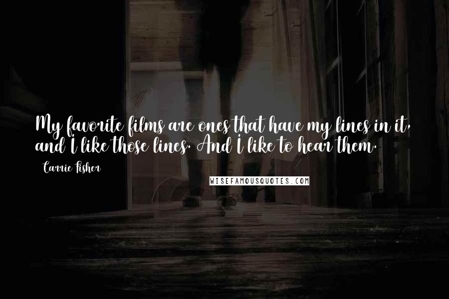 Carrie Fisher Quotes: My favorite films are ones that have my lines in it, and I like those lines. And I like to hear them.