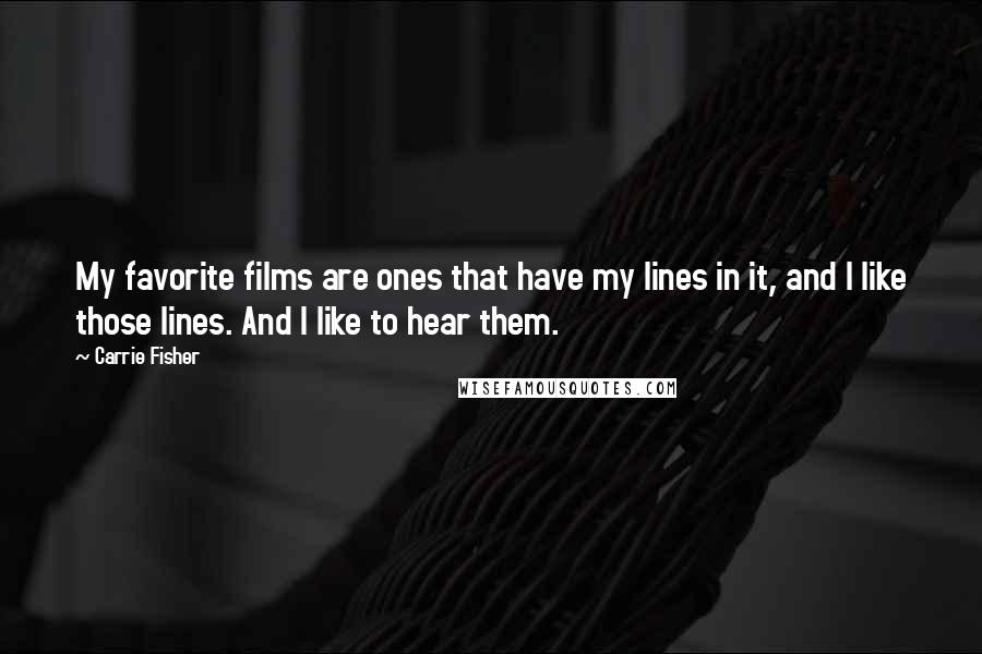 Carrie Fisher Quotes: My favorite films are ones that have my lines in it, and I like those lines. And I like to hear them.