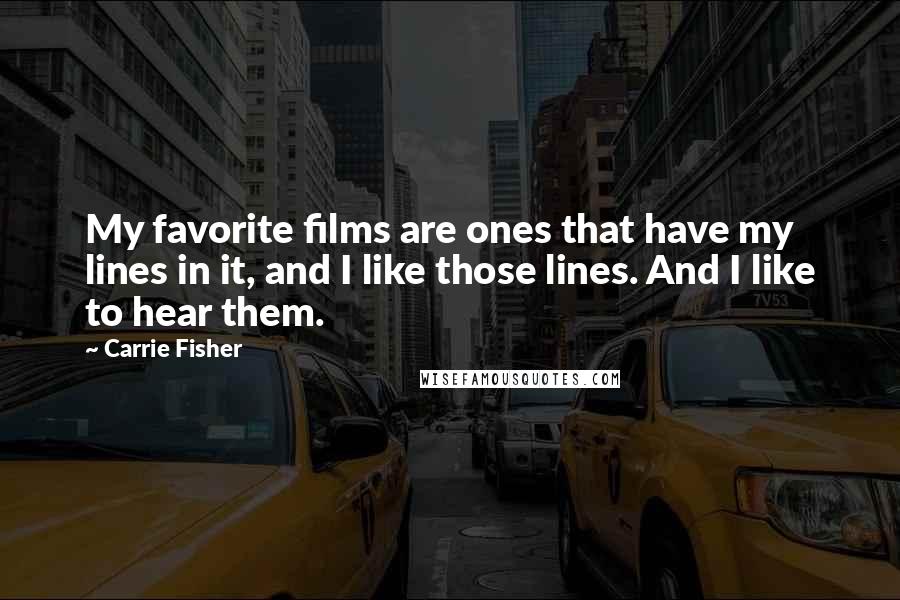 Carrie Fisher Quotes: My favorite films are ones that have my lines in it, and I like those lines. And I like to hear them.