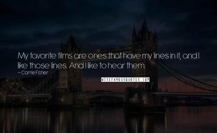 Carrie Fisher Quotes: My favorite films are ones that have my lines in it, and I like those lines. And I like to hear them.