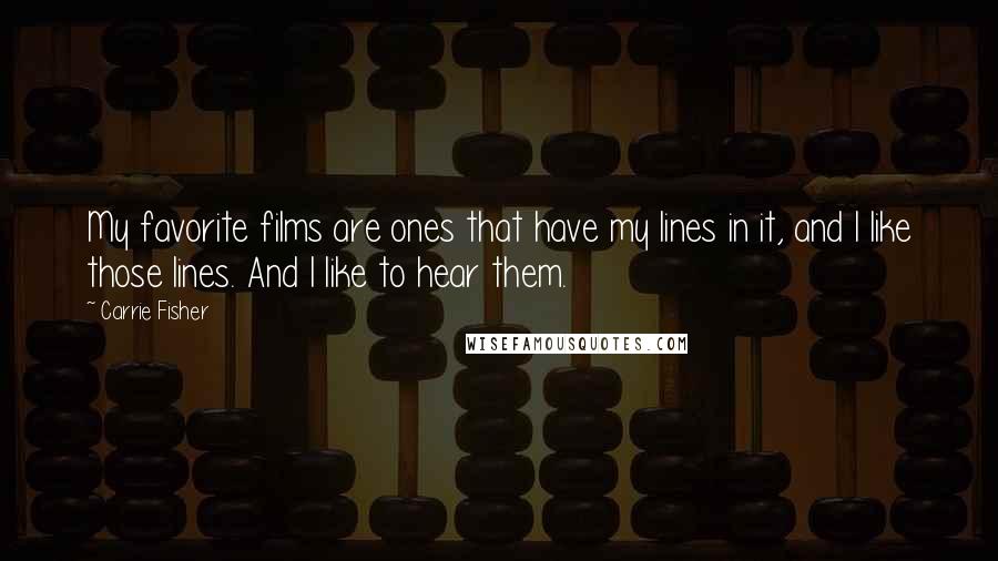 Carrie Fisher Quotes: My favorite films are ones that have my lines in it, and I like those lines. And I like to hear them.