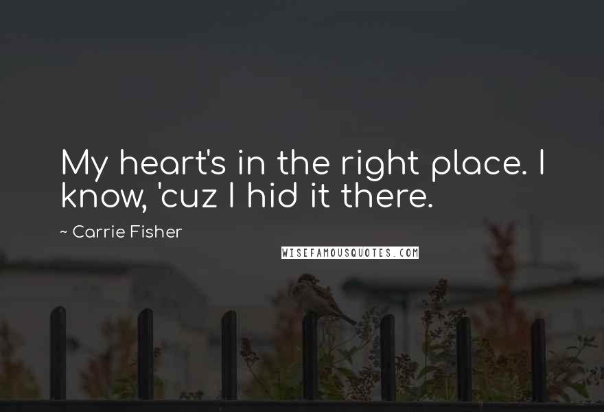 Carrie Fisher Quotes: My heart's in the right place. I know, 'cuz I hid it there.