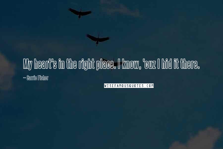 Carrie Fisher Quotes: My heart's in the right place. I know, 'cuz I hid it there.