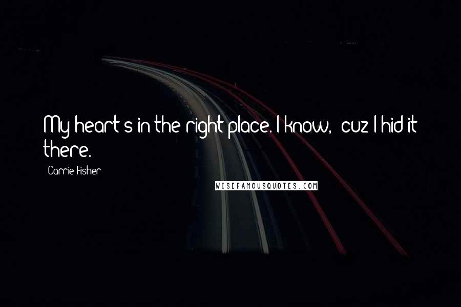 Carrie Fisher Quotes: My heart's in the right place. I know, 'cuz I hid it there.