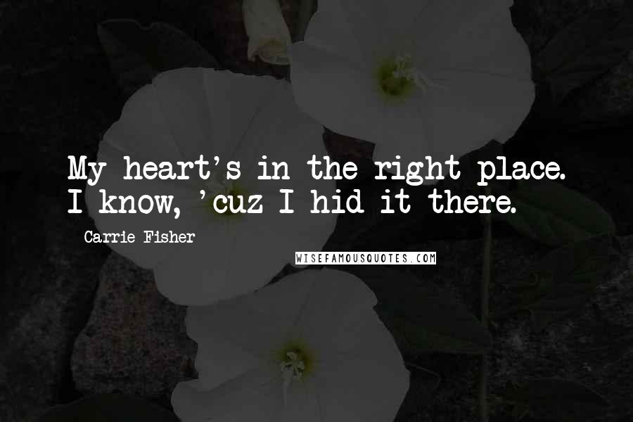 Carrie Fisher Quotes: My heart's in the right place. I know, 'cuz I hid it there.