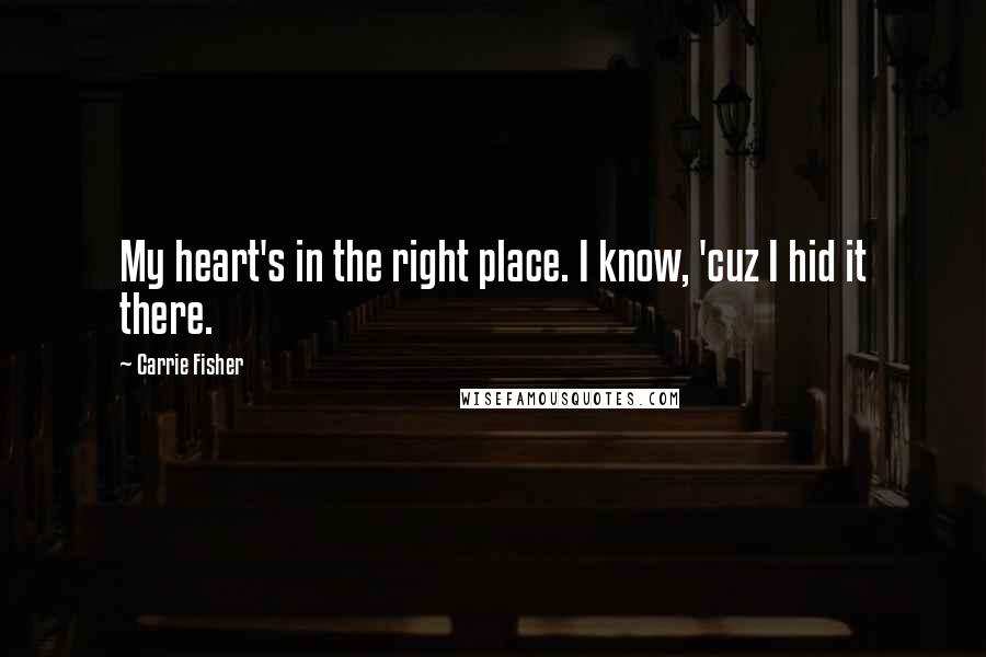 Carrie Fisher Quotes: My heart's in the right place. I know, 'cuz I hid it there.