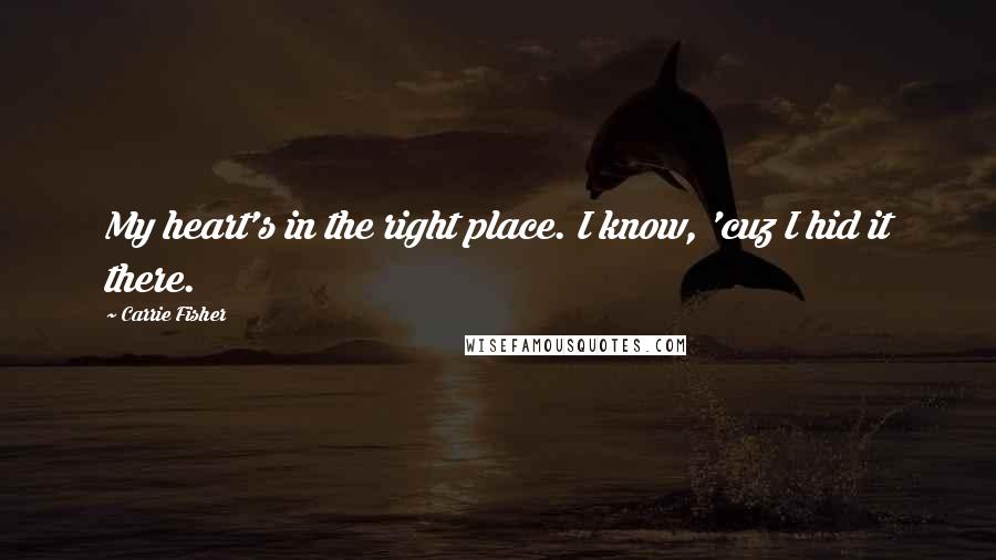 Carrie Fisher Quotes: My heart's in the right place. I know, 'cuz I hid it there.