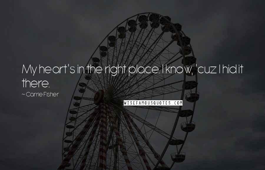 Carrie Fisher Quotes: My heart's in the right place. I know, 'cuz I hid it there.