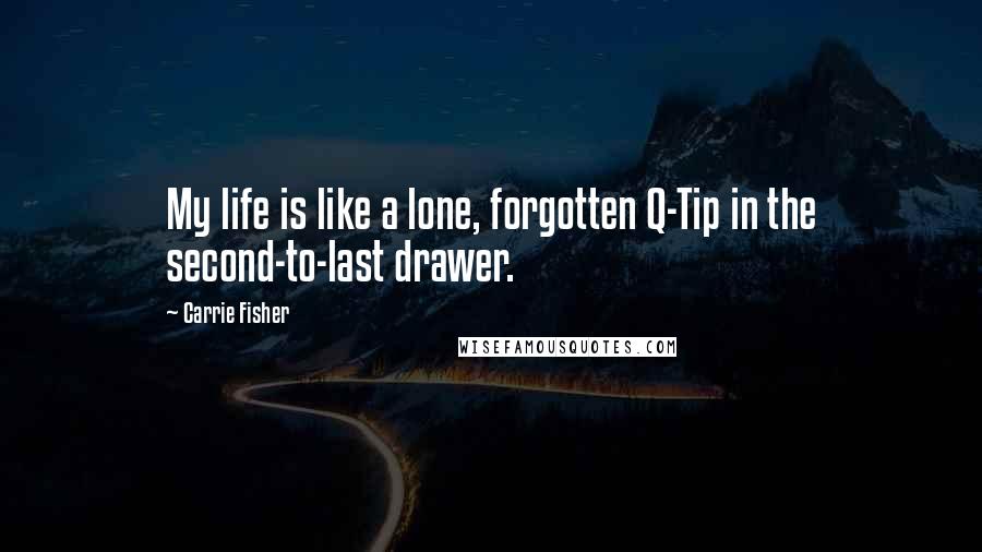 Carrie Fisher Quotes: My life is like a lone, forgotten Q-Tip in the second-to-last drawer.