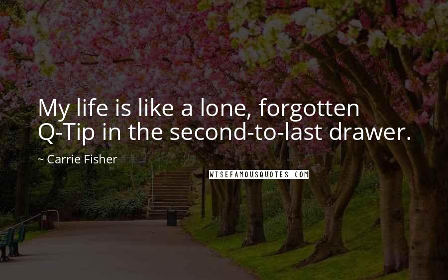 Carrie Fisher Quotes: My life is like a lone, forgotten Q-Tip in the second-to-last drawer.