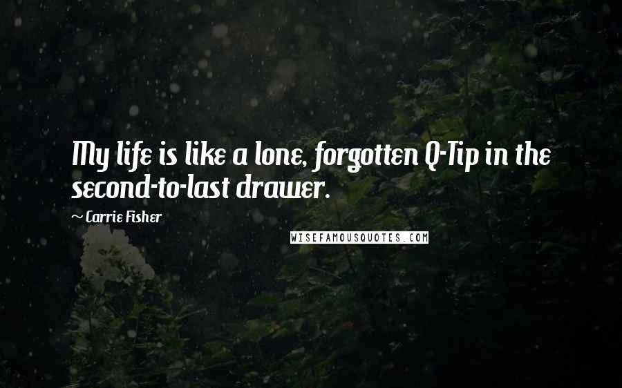 Carrie Fisher Quotes: My life is like a lone, forgotten Q-Tip in the second-to-last drawer.