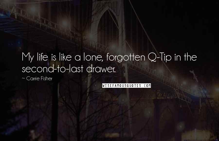 Carrie Fisher Quotes: My life is like a lone, forgotten Q-Tip in the second-to-last drawer.