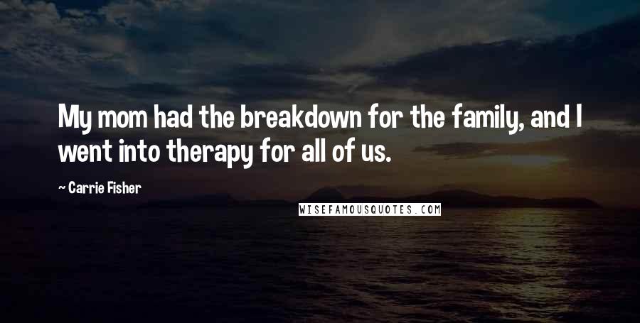 Carrie Fisher Quotes: My mom had the breakdown for the family, and I went into therapy for all of us.