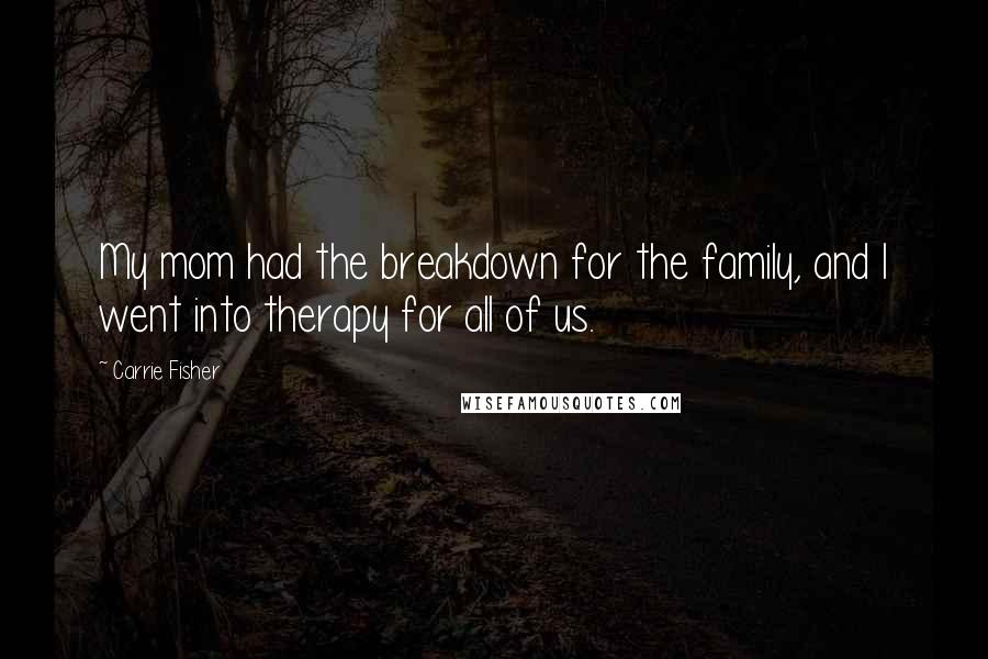 Carrie Fisher Quotes: My mom had the breakdown for the family, and I went into therapy for all of us.