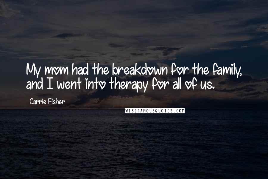 Carrie Fisher Quotes: My mom had the breakdown for the family, and I went into therapy for all of us.