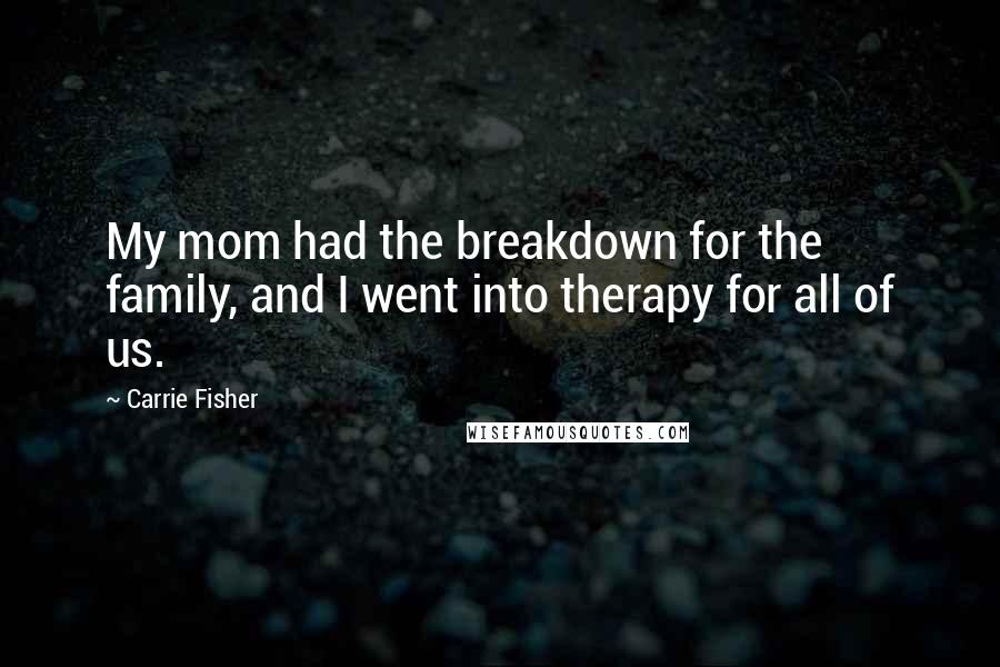 Carrie Fisher Quotes: My mom had the breakdown for the family, and I went into therapy for all of us.