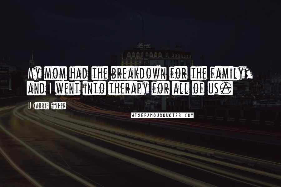 Carrie Fisher Quotes: My mom had the breakdown for the family, and I went into therapy for all of us.