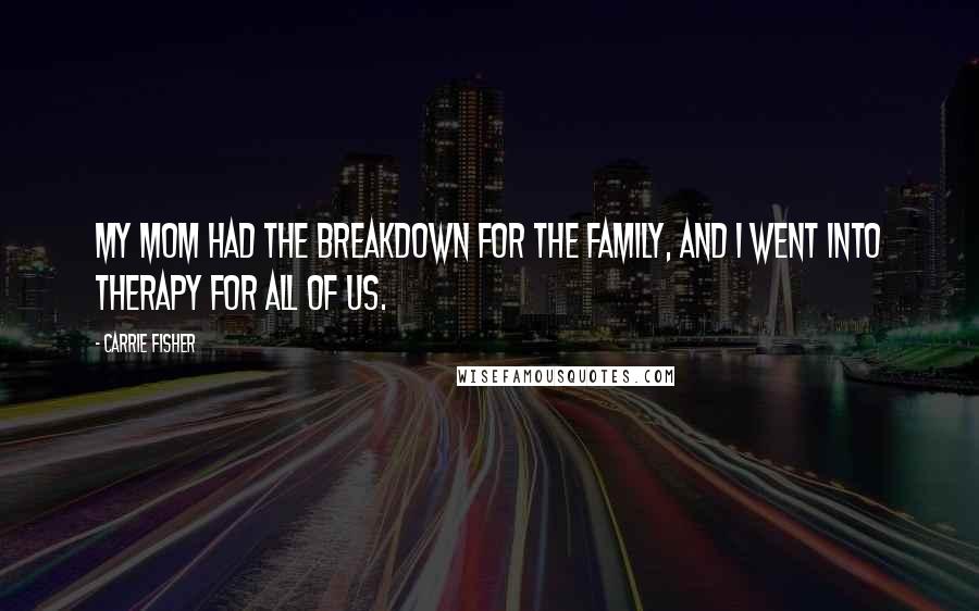 Carrie Fisher Quotes: My mom had the breakdown for the family, and I went into therapy for all of us.