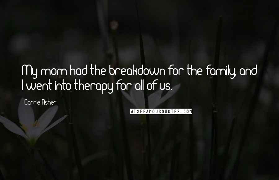 Carrie Fisher Quotes: My mom had the breakdown for the family, and I went into therapy for all of us.