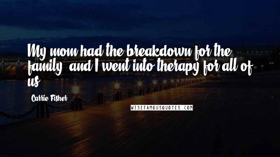 Carrie Fisher Quotes: My mom had the breakdown for the family, and I went into therapy for all of us.