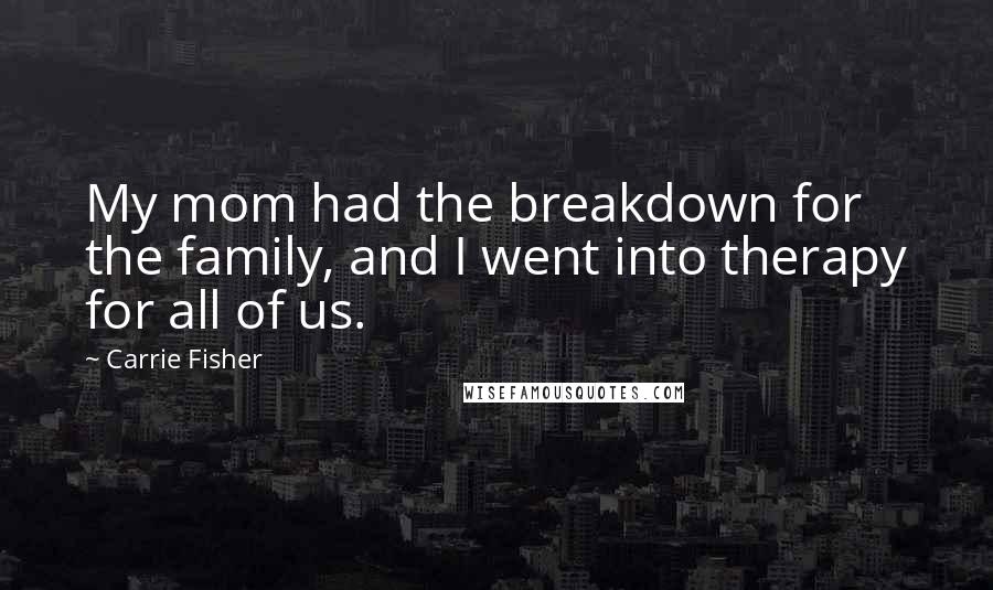 Carrie Fisher Quotes: My mom had the breakdown for the family, and I went into therapy for all of us.