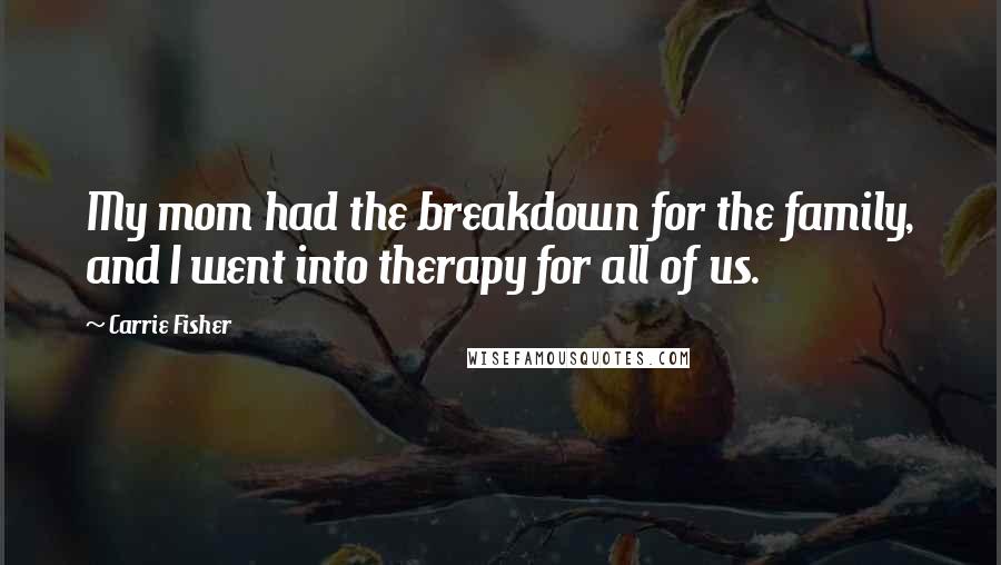 Carrie Fisher Quotes: My mom had the breakdown for the family, and I went into therapy for all of us.