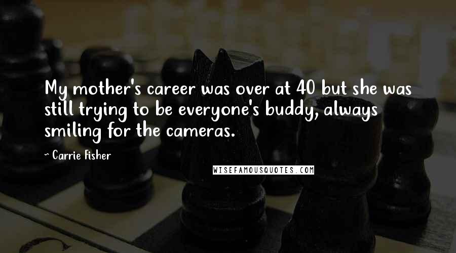 Carrie Fisher Quotes: My mother's career was over at 40 but she was still trying to be everyone's buddy, always smiling for the cameras.