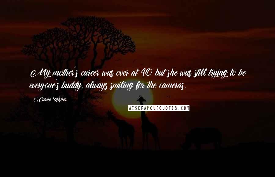 Carrie Fisher Quotes: My mother's career was over at 40 but she was still trying to be everyone's buddy, always smiling for the cameras.