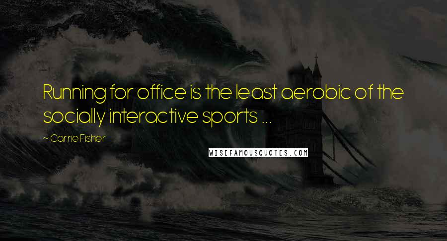 Carrie Fisher Quotes: Running for office is the least aerobic of the socially interactive sports ...